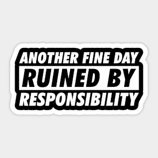 Another Fine Day Ruined By Responsibility Sticker